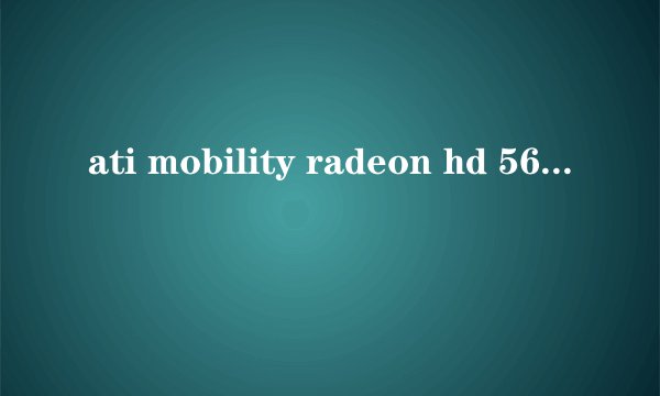 ati mobility radeon hd 5650这个显卡怎么样？