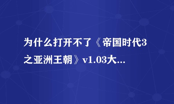 为什么打开不了《帝国时代3之亚洲王朝》v1.03大象修改器