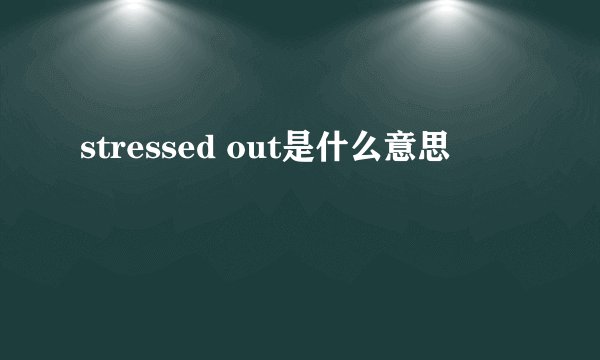 stressed out是什么意思