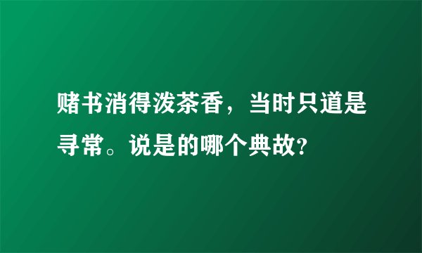 赌书消得泼茶香，当时只道是寻常。说是的哪个典故？