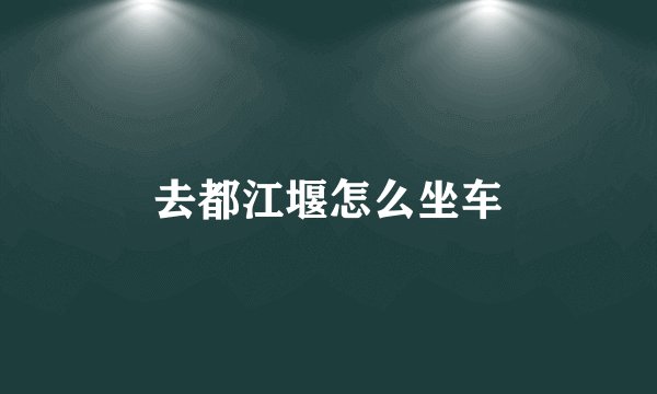 去都江堰怎么坐车