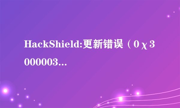 HackShield:更新错误（0χ30000030）请问在打开冒险岛之后会出现这样的问题怎么解决？急~！谢谢~！