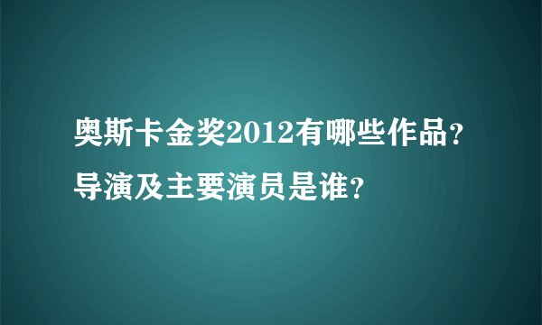 奥斯卡金奖2012有哪些作品？导演及主要演员是谁？