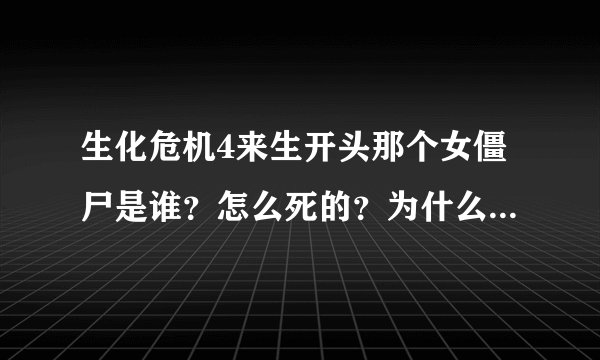 生化危机4来生开头那个女僵尸是谁？怎么死的？为什么第5部又出现了？