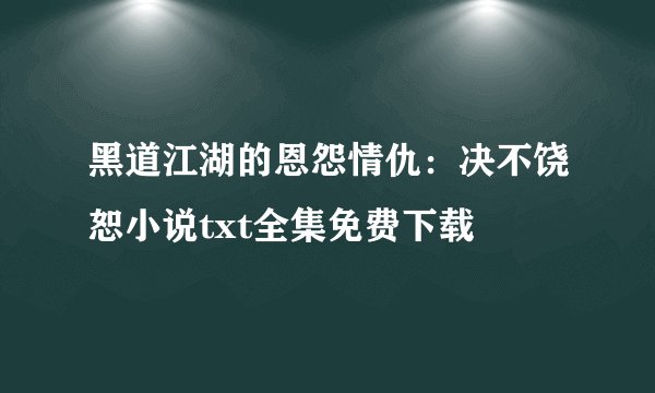 黑道江湖的恩怨情仇：决不饶恕小说txt全集免费下载