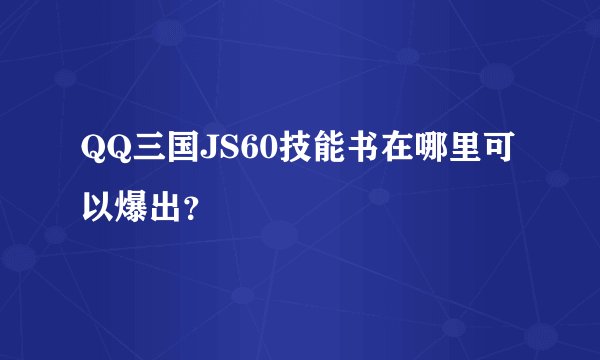 QQ三国JS60技能书在哪里可以爆出？
