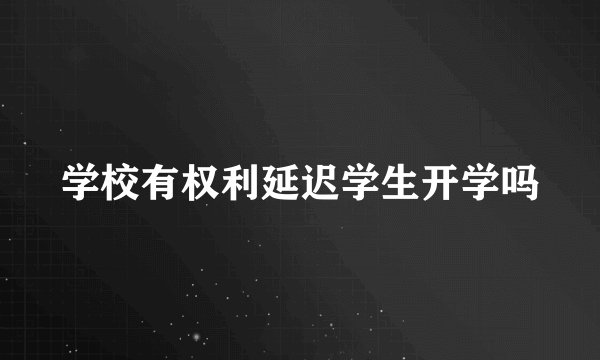 学校有权利延迟学生开学吗