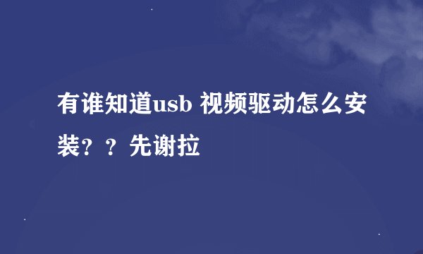有谁知道usb 视频驱动怎么安装？？先谢拉