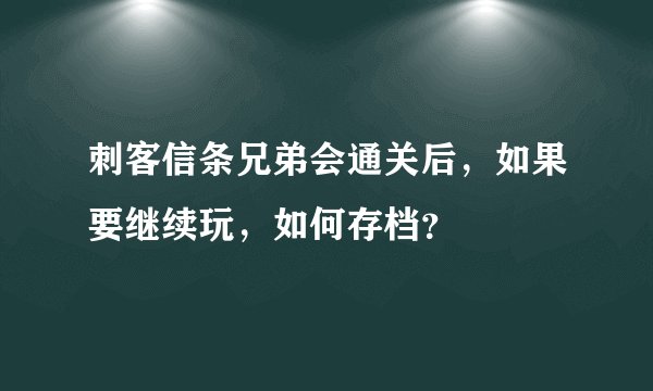 刺客信条兄弟会通关后，如果要继续玩，如何存档？