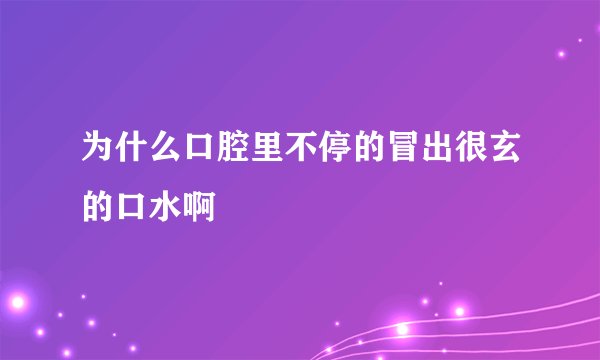为什么口腔里不停的冒出很玄的口水啊