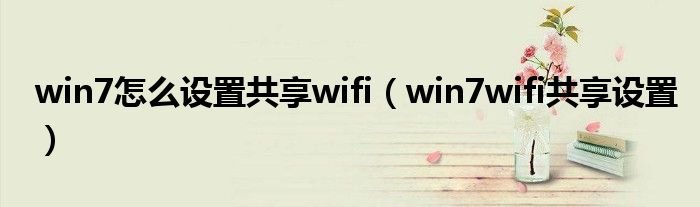 win7怎么设置共享wifiwin7wifi共享设置