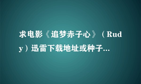 求电影《追梦赤子心》（Rudy）迅雷下载地址或种子，高清的最好，784130189@qq.com 谢谢！