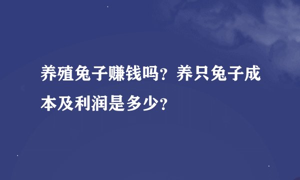 养殖兔子赚钱吗？养只兔子成本及利润是多少？