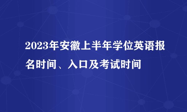 2023年安徽上半年学位英语报名时间、入口及考试时间