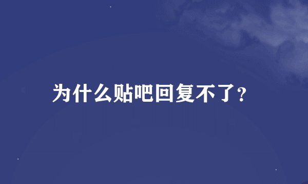 为什么贴吧回复不了？