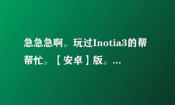 急急急啊。玩过Inotia3的帮帮忙。【安卓】版。我在魔法女巫哪里过不去了 我看攻略说对着那个石头人按gr...
