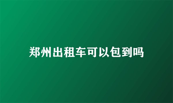 郑州出租车可以包到吗