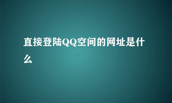 直接登陆QQ空间的网址是什么
