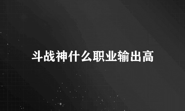 斗战神什么职业输出高