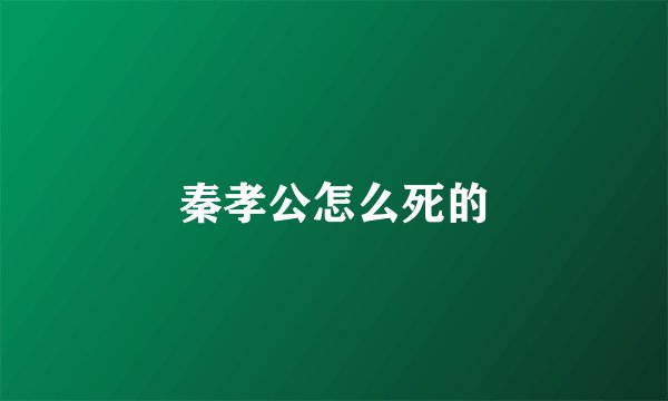 秦孝公怎么死的