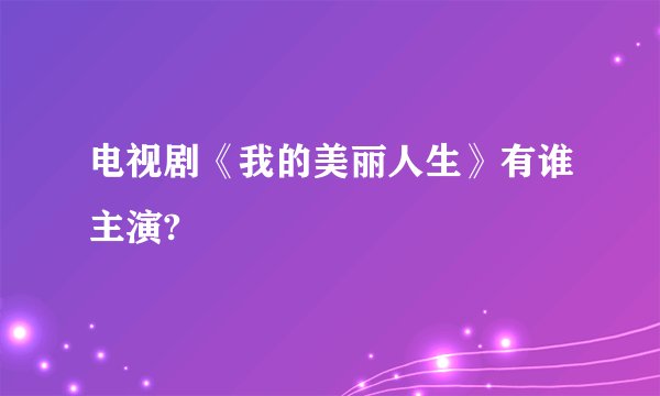 电视剧《我的美丽人生》有谁主演?
