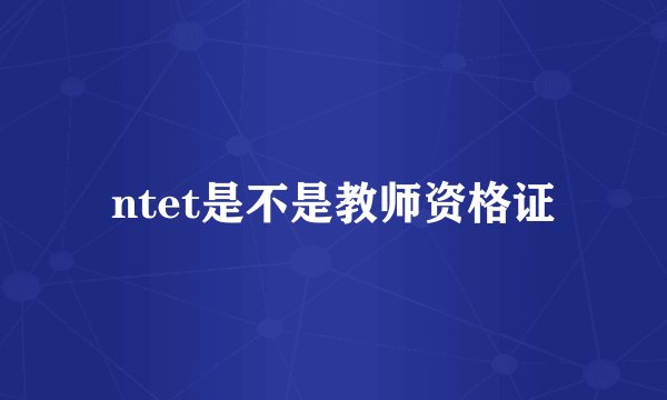 ntet是不是教师资格证