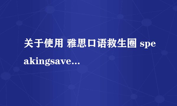 关于使用 雅思口语救生圈 speakingsaver 的问题