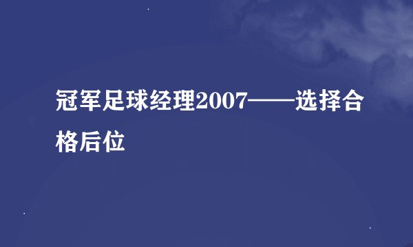 冠军足球经理2007——选择合格后位