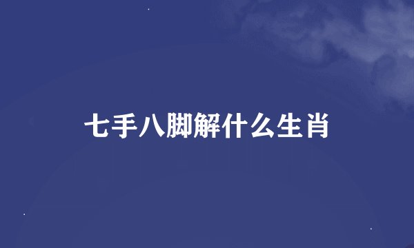 七手八脚解什么生肖