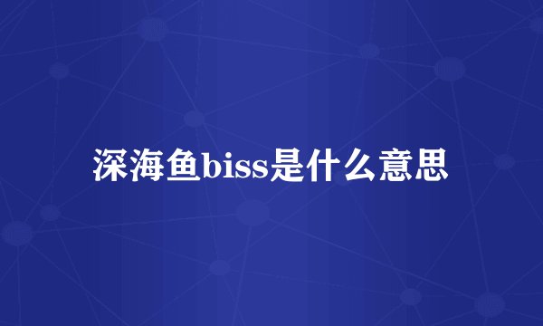 深海鱼biss是什么意思