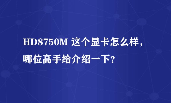 HD8750M 这个显卡怎么样，哪位高手给介绍一下？