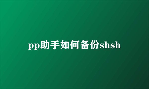 pp助手如何备份shsh