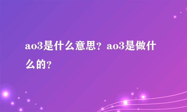ao3是什么意思？ao3是做什么的？