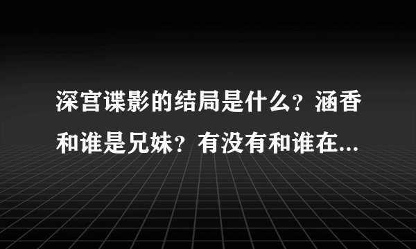 深宫谍影的结局是什么？涵香和谁是兄妹？有没有和谁在一起？看过的说下，谢谢啦