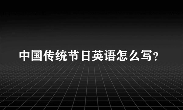 中国传统节日英语怎么写？