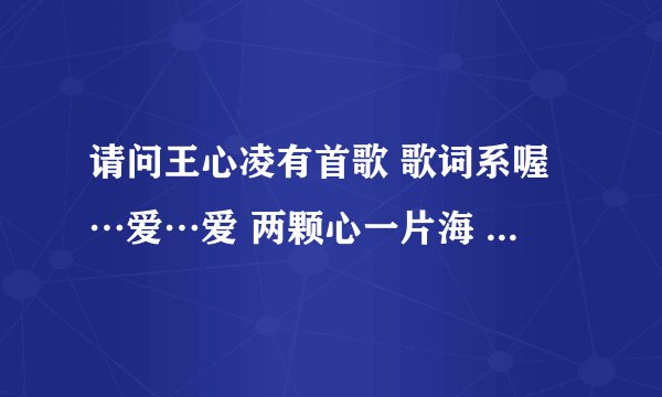请问王心凌有首歌 歌词系喔…爱…爱 两颗心一片海 什么什么甜蜜意外 这歌叫什么名子