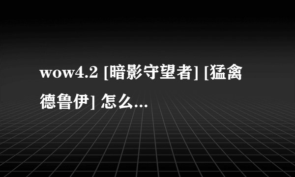 wow4.2 [暗影守望者] [猛禽德鲁伊] 怎么做，可以不可以不做，希望给详细一点的答案，谢谢.......