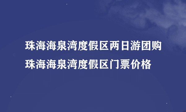 珠海海泉湾度假区两日游团购珠海海泉湾度假区门票价格