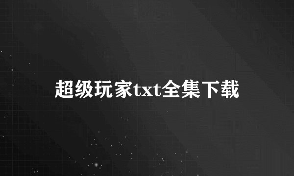 超级玩家txt全集下载