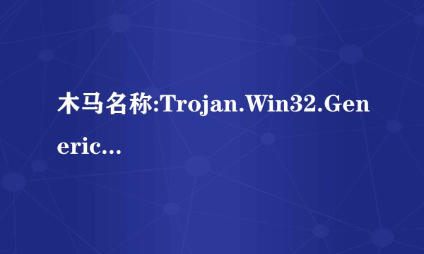 木马名称:Trojan.Win32.Generic.2E34.rgrk是怎么回事