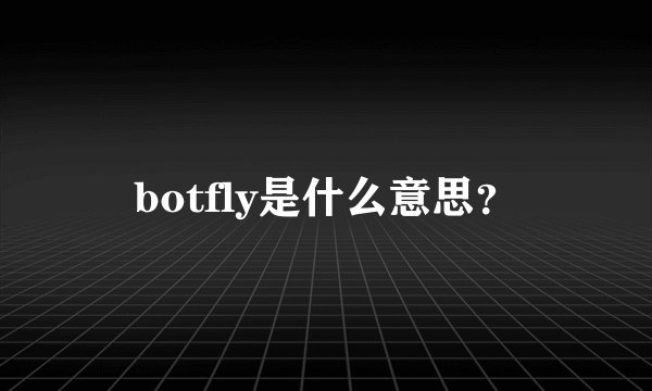 botfly是什么意思？