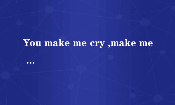 You make me cry ,make me smile,make me feel the joy of love.这是什么歌的歌词???