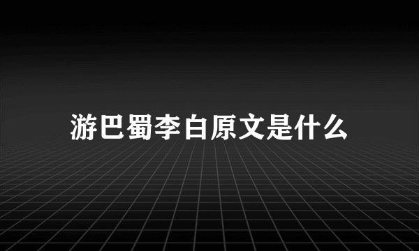 游巴蜀李白原文是什么