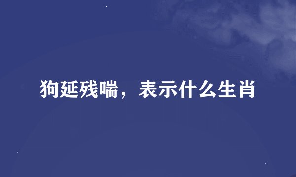 狗延残喘，表示什么生肖