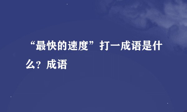 “最快的速度”打一成语是什么？成语