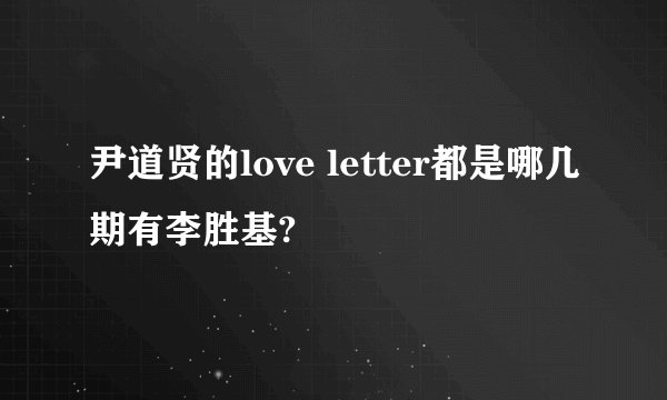尹道贤的love letter都是哪几期有李胜基?