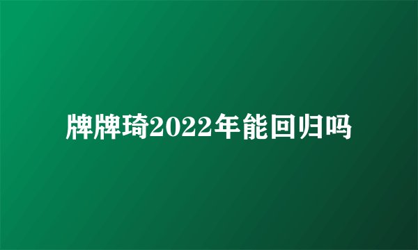 牌牌琦2022年能回归吗