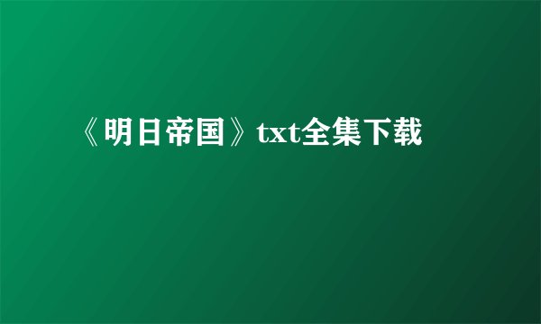 《明日帝国》txt全集下载