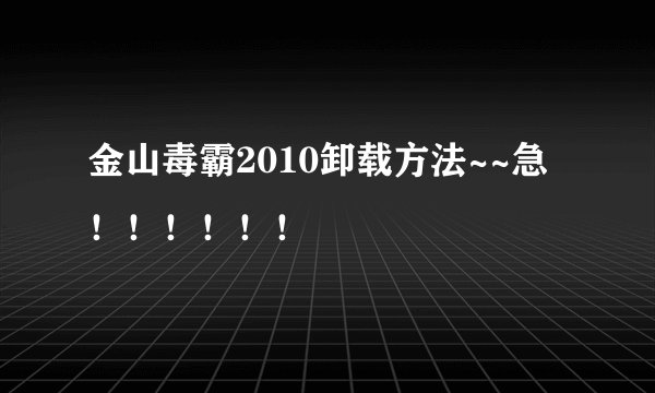 金山毒霸2010卸载方法~~急！！！！！！