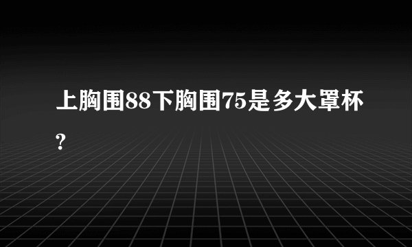上胸围88下胸围75是多大罩杯?